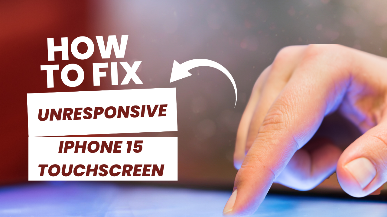 How To Fix Your Unresponsive iPhone 15 Touchscreen?